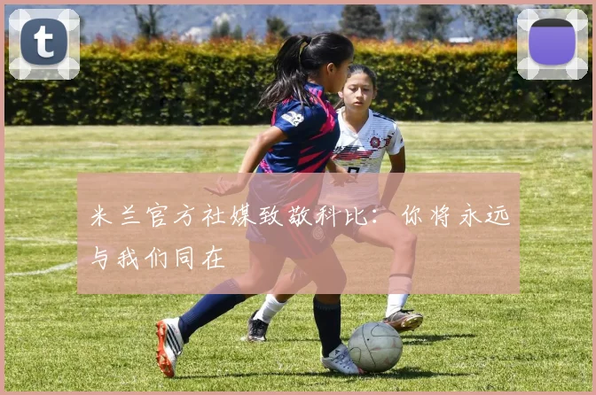 米兰官方社媒致敬科比：你将永远与我们同在